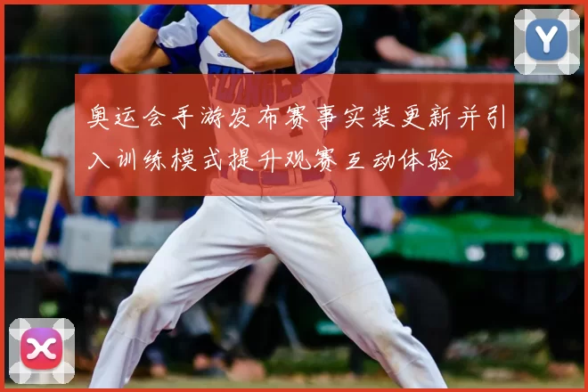 奥运会手游发布赛事实装更新并引入训练模式提升观赛互动体验