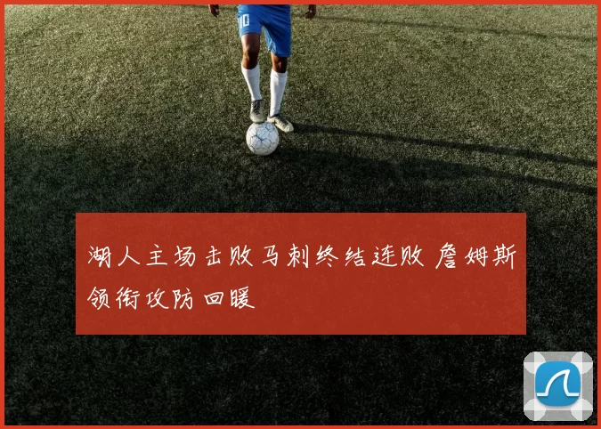 湖人主场击败马刺终结连败 詹姆斯领衔攻防回暖