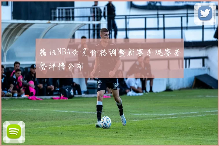 腾讯NBA会员价格调整新赛季观赛套餐详情公布