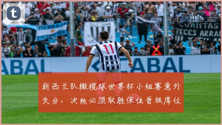 新西兰队橄榄球世界杯小组赛意外失分，次轮必须取胜保住晋级席位