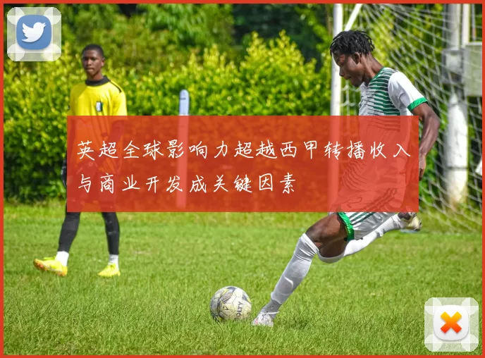 英超全球影响力超越西甲转播收入与商业开发成关键因素