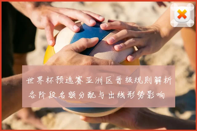 世界杯预选赛亚洲区晋级规则解析 各阶段名额分配与出线形势影响