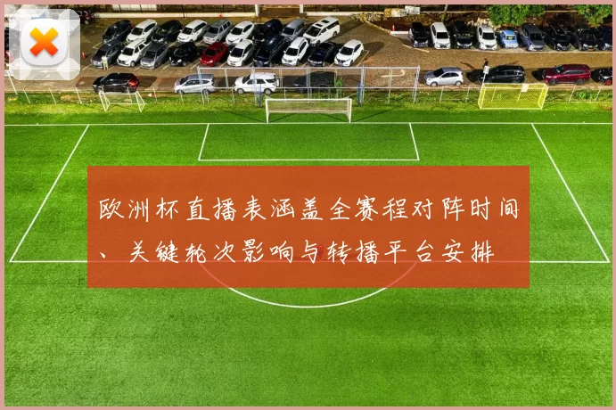 欧洲杯直播表涵盖全赛程对阵时间、关键轮次影响与转播平台安排