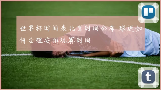 世界杯时间表北京时间公布 球迷如何合理安排观赛时间