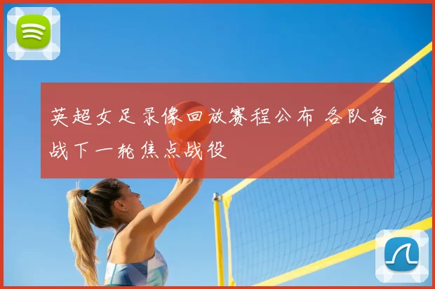 英超女足录像回放赛程公布 各队备战下一轮焦点战役