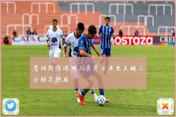 詹姆斯伤退湖人负勇士库里关键三分锁定胜局