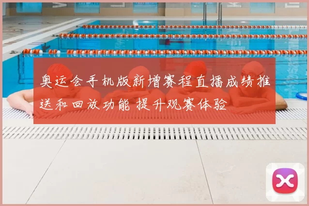 奥运会手机版新增赛程直播成绩推送和回放功能 提升观赛体验