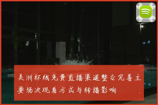 美洲杯线免费直播渠道整合完善主要场次观看方式与转播影响