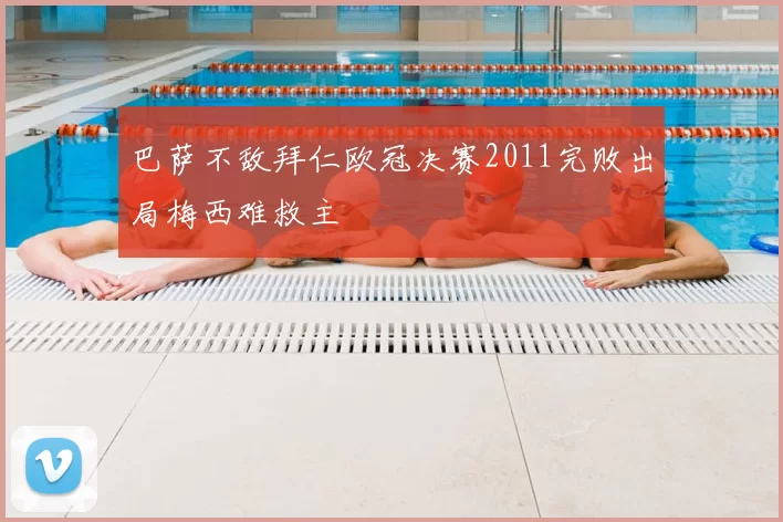 巴萨不敌拜仁欧冠决赛2011完败出局梅西难救主