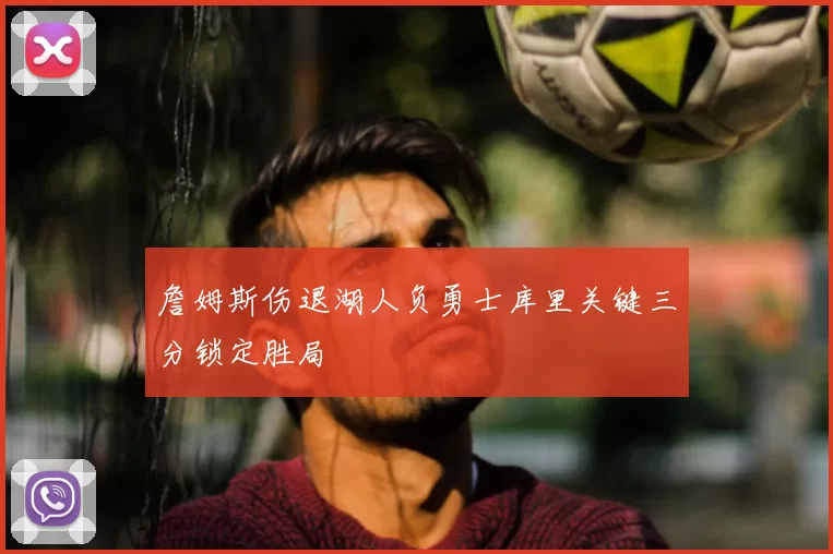 詹姆斯伤退湖人负勇士库里关键三分锁定胜局