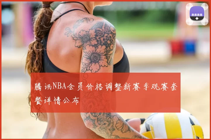 腾讯NBA会员价格调整新赛季观赛套餐详情公布