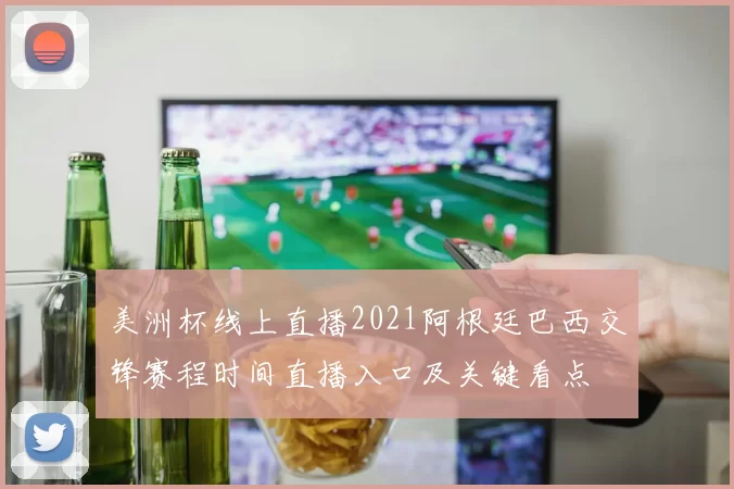美洲杯线上直播2021阿根廷巴西交锋赛程时间直播入口及关键看点