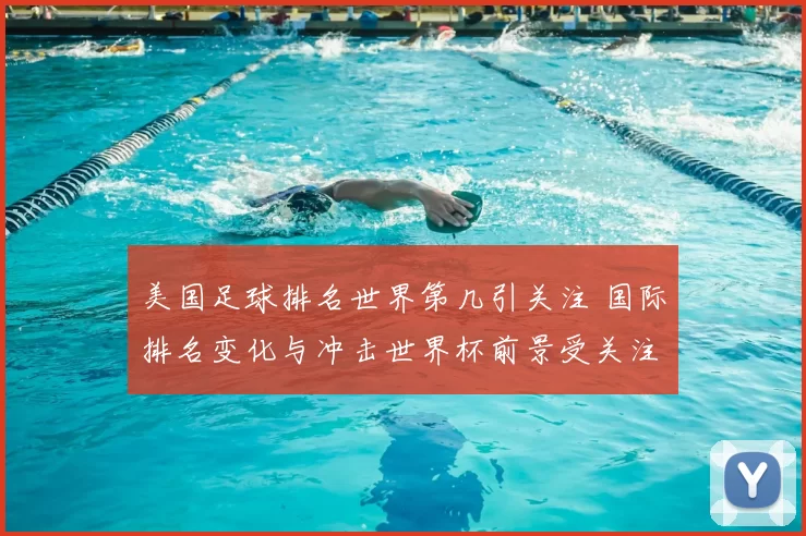 美国足球排名世界第几引关注 国际排名变化与冲击世界杯前景受关注