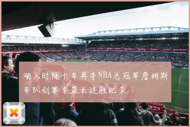 湖人时隔十年再夺NBA总冠军詹姆斯率队创赛季最长连胜纪录