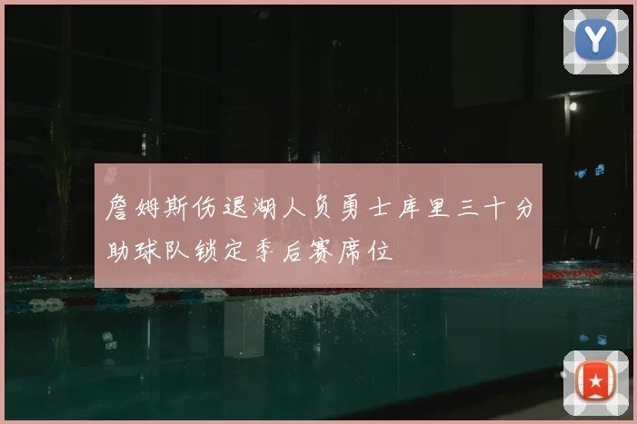 詹姆斯伤退湖人负勇士库里三十分助球队锁定季后赛席位