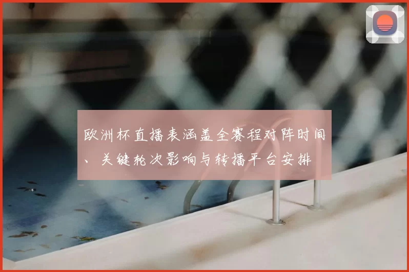 欧洲杯直播表涵盖全赛程对阵时间、关键轮次影响与转播平台安排