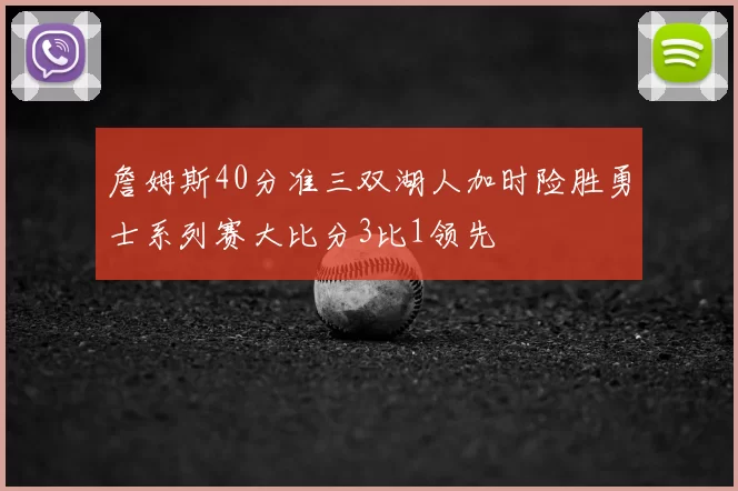 詹姆斯40分准三双湖人加时险胜勇士系列赛大比分3比1领先