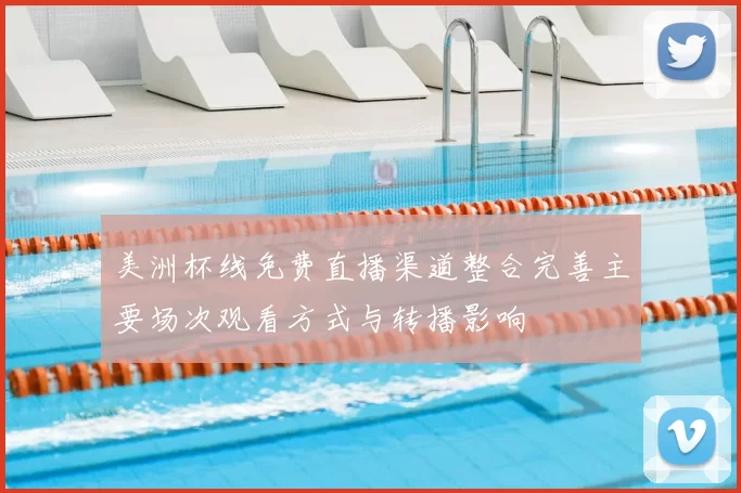 美洲杯线免费直播渠道整合完善主要场次观看方式与转播影响