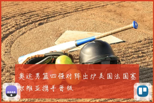 奥运男篮四强对阵出炉美国法国塞尔维亚携手晋级