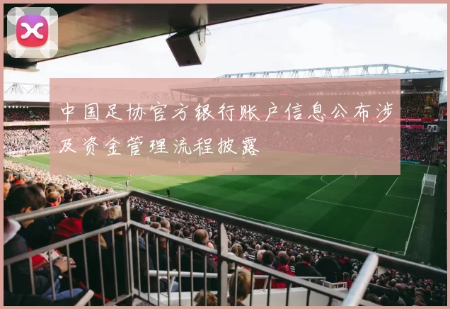中国足协官方银行账户信息公布涉及资金管理流程披露