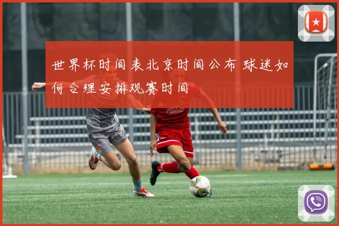 世界杯时间表北京时间公布 球迷如何合理安排观赛时间