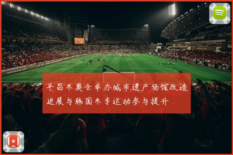 平昌冬奥会举办城市遗产场馆改造进展与韩国冬季运动参与提升