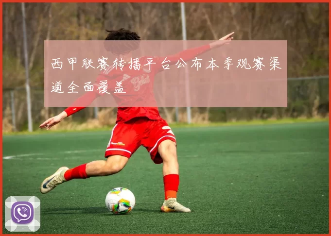 西甲联赛转播平台公布本季观赛渠道全面覆盖