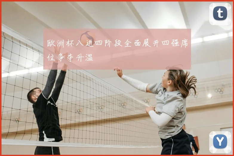 欧洲杯八进四阶段全面展开四强席位争夺升温