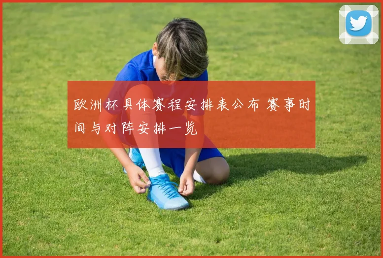 欧洲杯具体赛程安排表公布 赛事时间与对阵安排一览