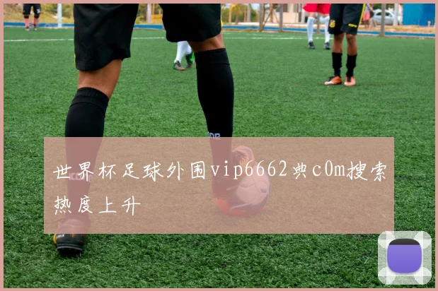 世界杯足球外围vip6662典c0m搜索热度上升