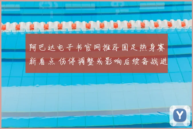 阿巴达电子书官网推荐国足热身赛新看点 伤停调整或影响后续备战进程
