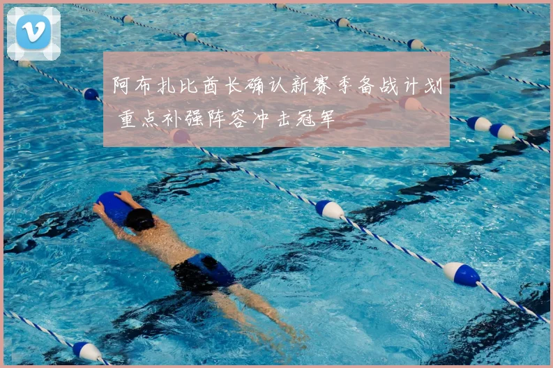 阿布扎比酋长确认新赛季备战计划 重点补强阵容冲击冠军