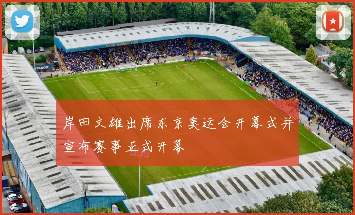 岸田文雄出席东京奥运会开幕式并宣布赛事正式开幕