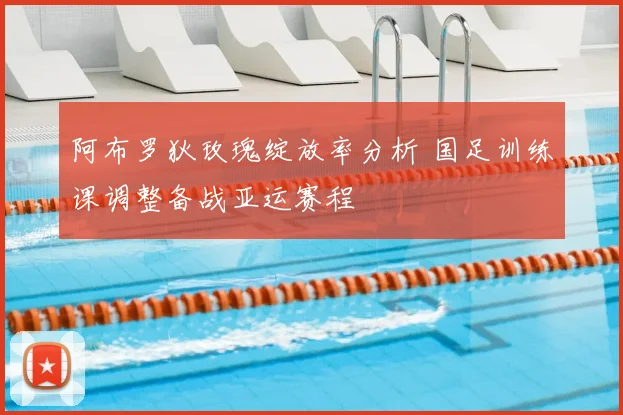 阿布罗狄玫瑰绽放率分析 国足训练课调整备战亚运赛程