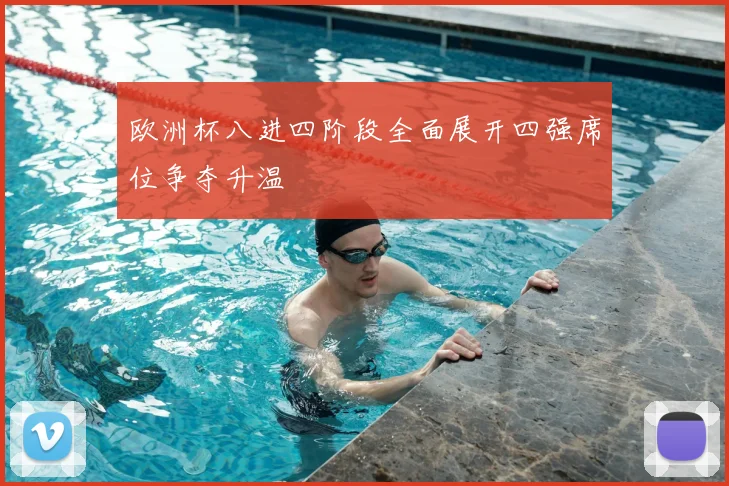 欧洲杯八进四阶段全面展开四强席位争夺升温