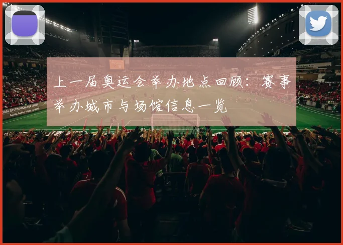 上一届奥运会举办地点回顾：赛事举办城市与场馆信息一览